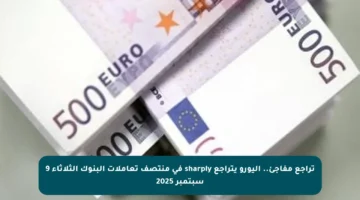 تراجع مفاجئ.. اليورو يتراجع sharply في منتصف تعاملات البنوك الثلاثاء 9 سبتمبر 2025
